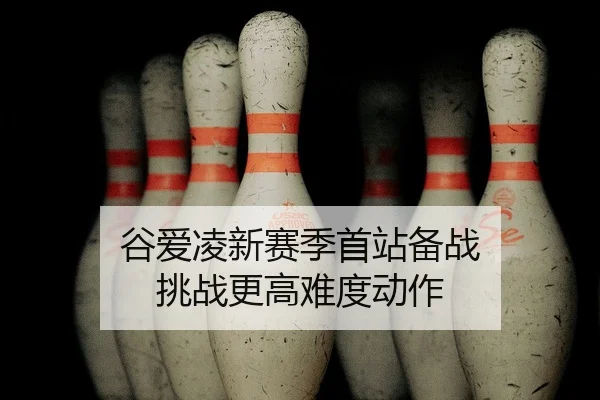谷爱凌新赛季首站备战 挑战更高难度动作